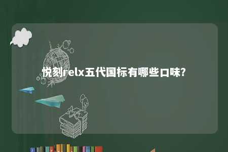 悦刻relx五代国标有哪些口味？ 